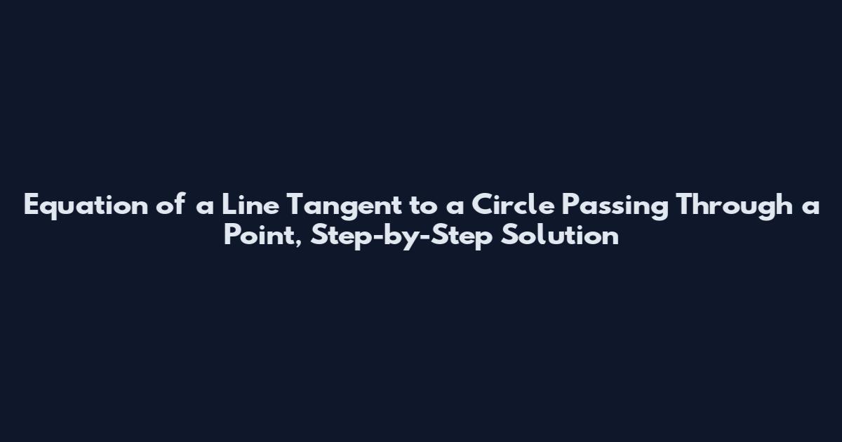 Equation of a Line Tangent to a Circle Passing Through a Point, Step-by-Step Solution