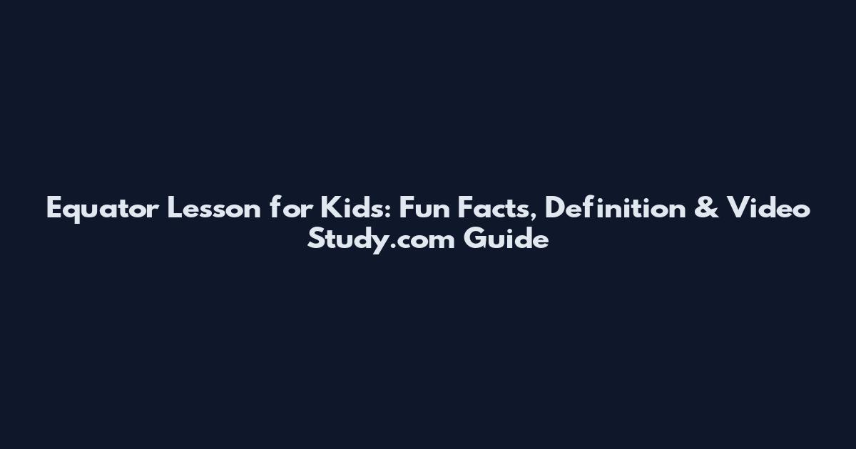 Equator Lesson for Kids: Fun Facts, Definition & Video Study.com Guide
