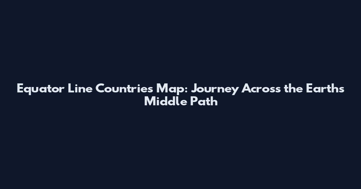 Equator Line Countries Map: Journey Across the Earth's Middle Path
