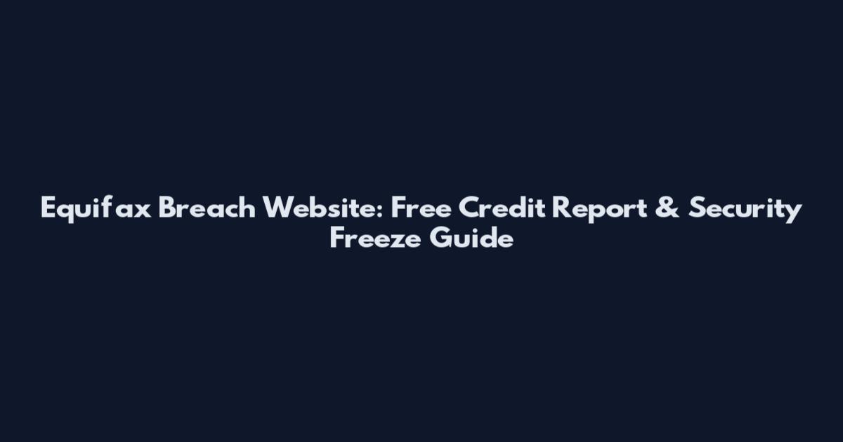 Equifax Breach Website: Free Credit Report & Security Freeze Guide