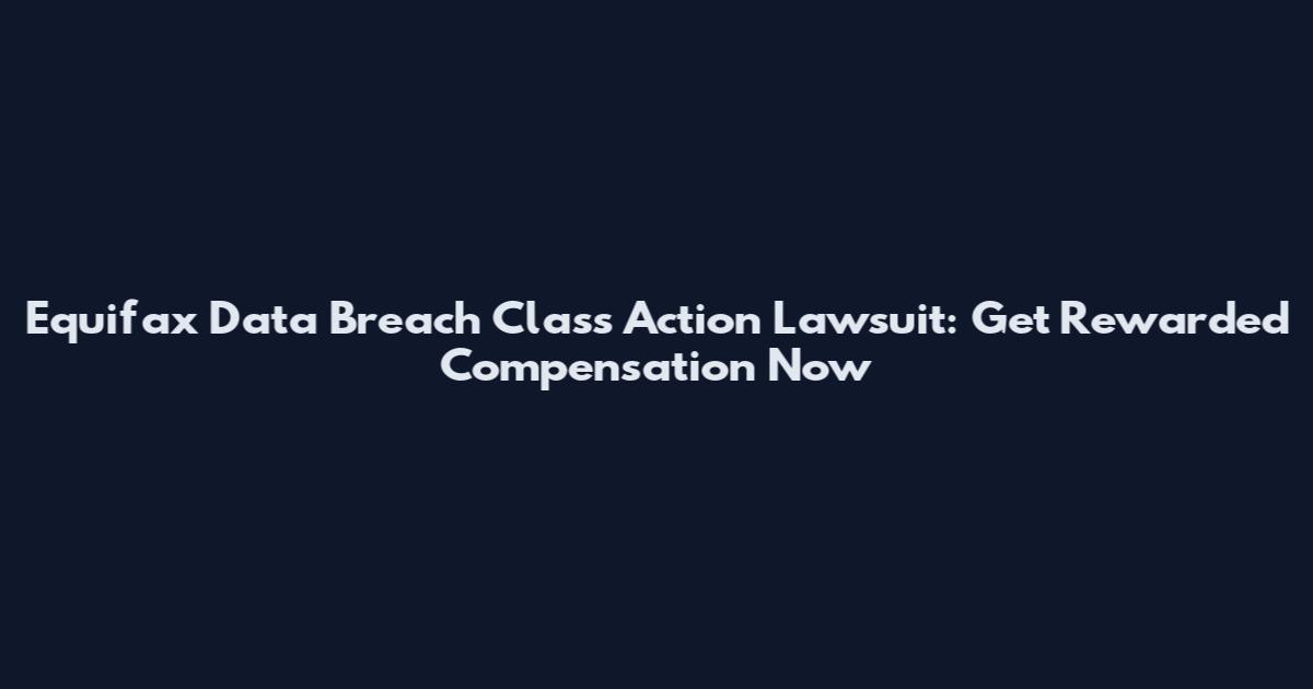Equifax Data Breach Class Action Lawsuit: Get Rewarded Compensation Now