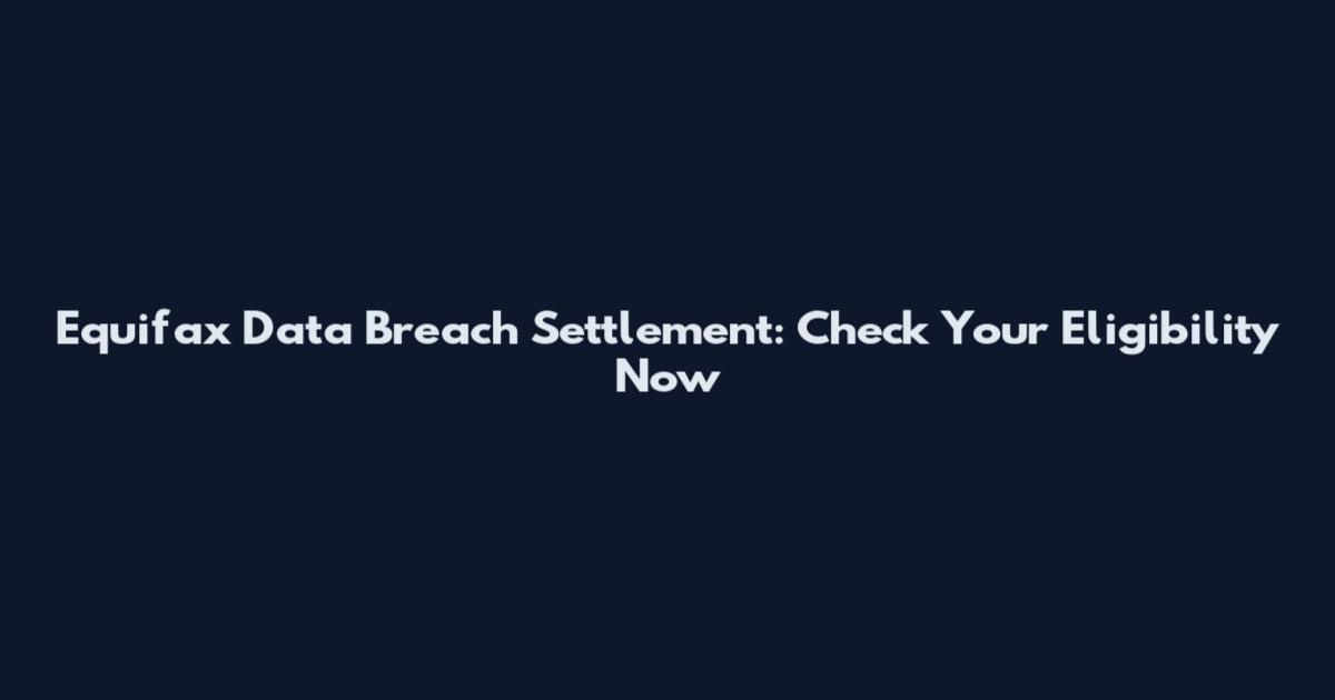 Equifax Data Breach Settlement: Check Your Eligibility Now