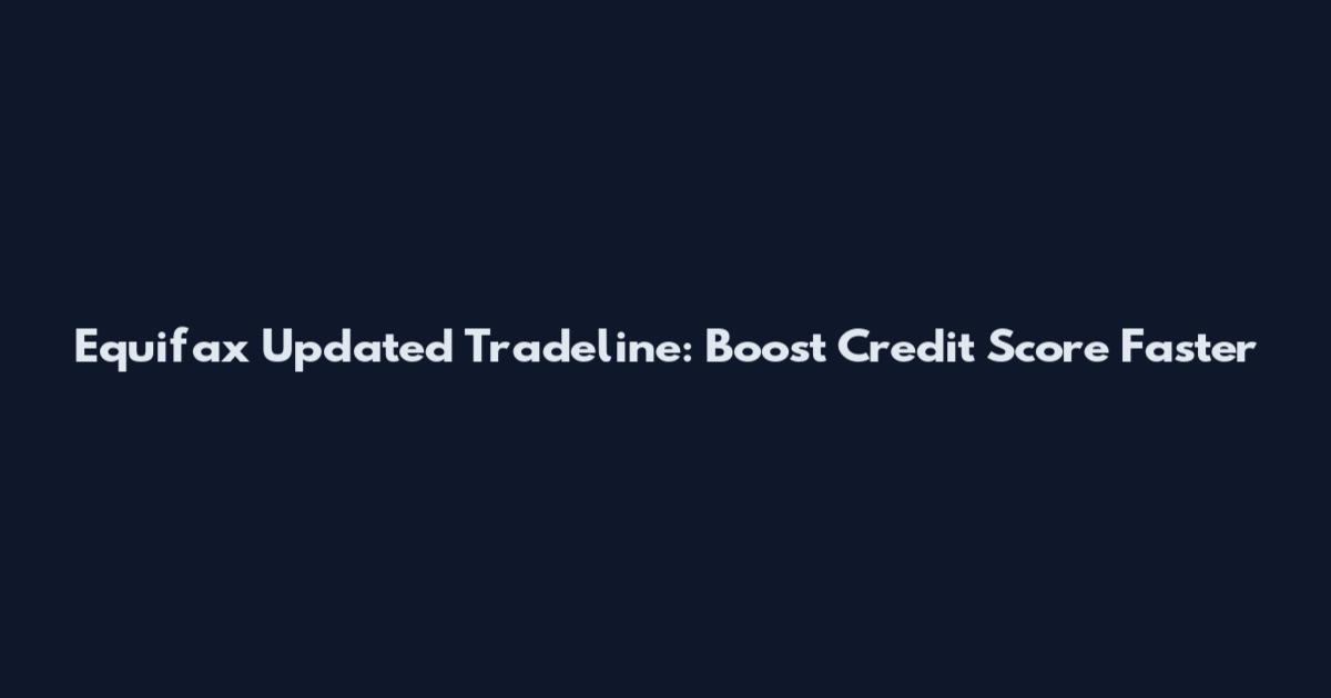 Equifax Updated Tradeline: Boost Credit Score Faster