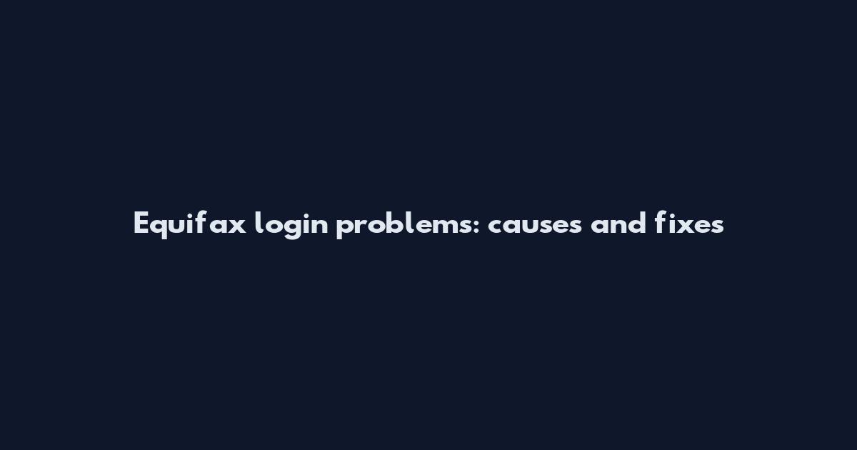 Equifax login problems: causes and fixes