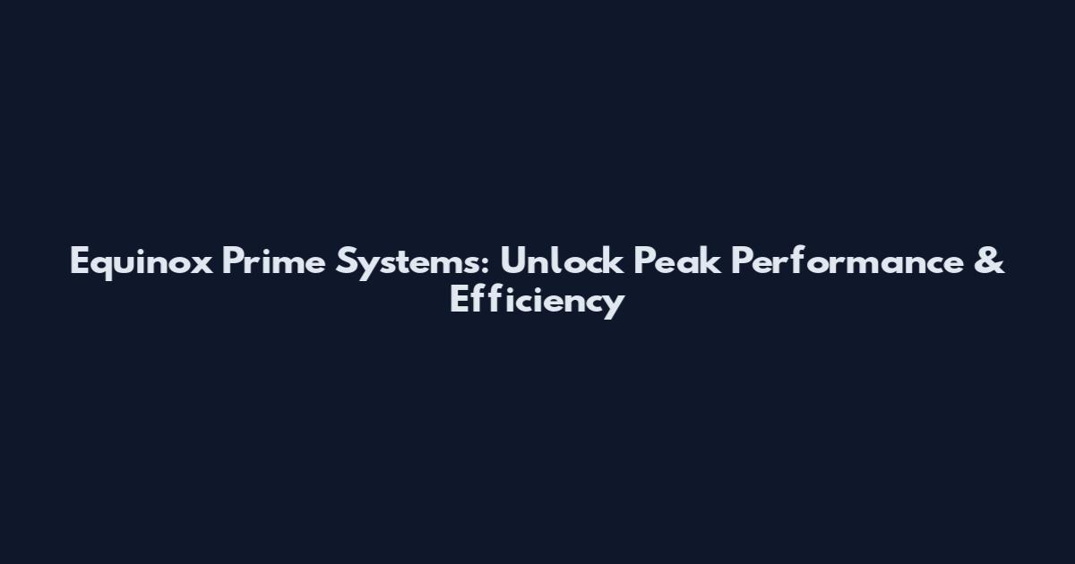 Equinox Prime Systems: Unlock Peak Performance & Efficiency