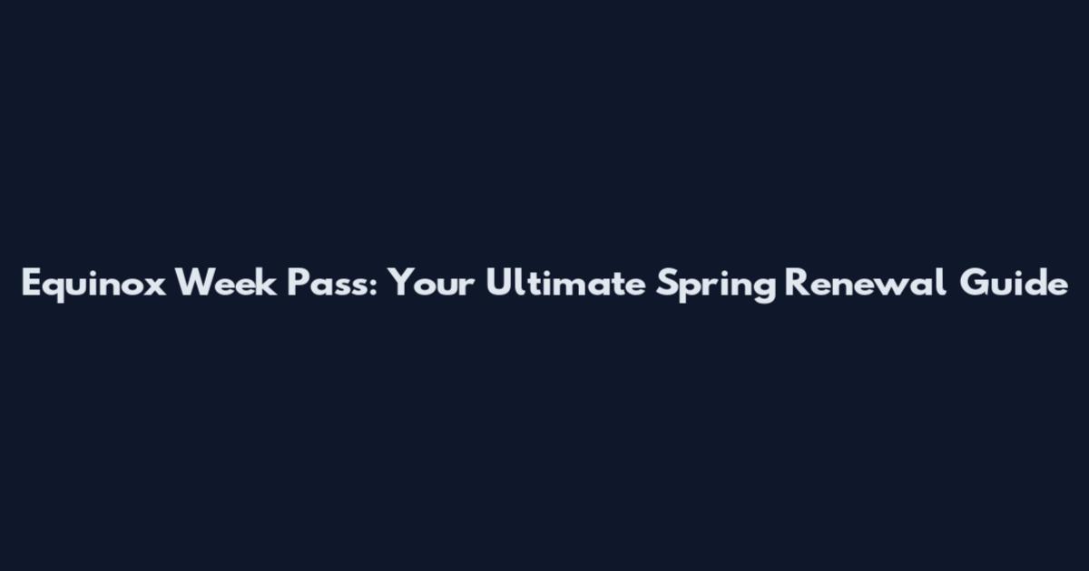 Equinox Week Pass: Your Ultimate Spring Renewal Guide