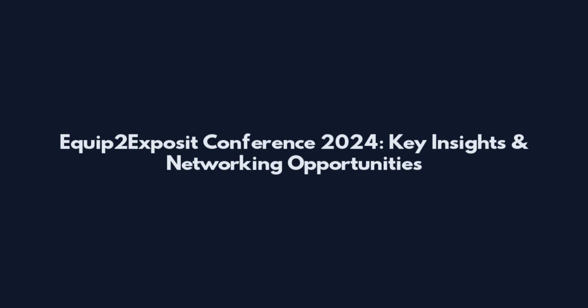 Equip2Exposit Conference 2024: Key Insights & Networking Opportunities