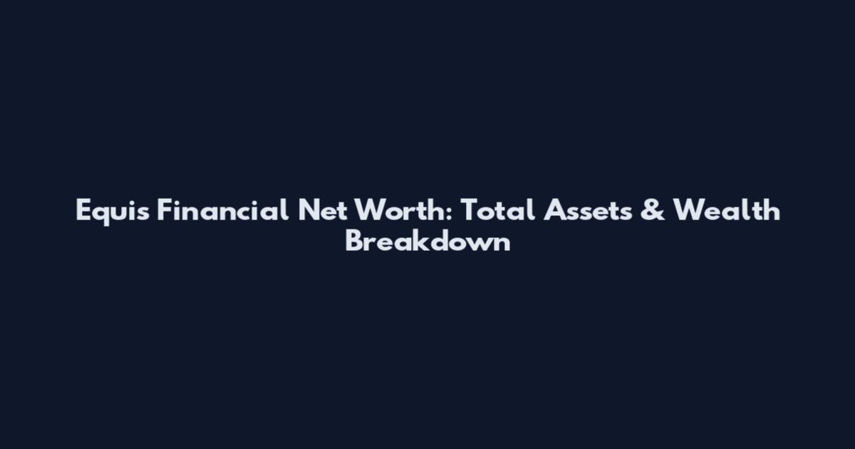 Equis Financial Net Worth: Total Assets & Wealth Breakdown