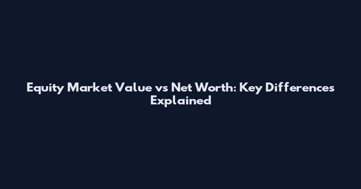 Equity Market Value vs Net Worth: Key Differences Explained