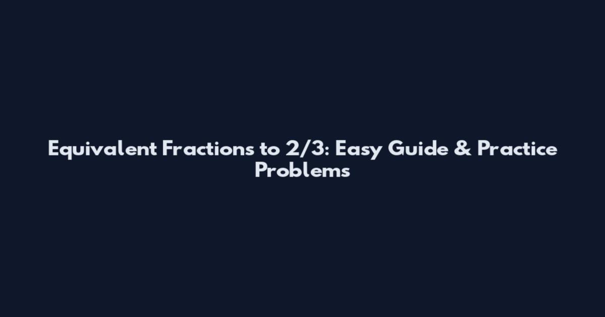 Equivalent Fractions to 2/3: Easy Guide & Practice Problems