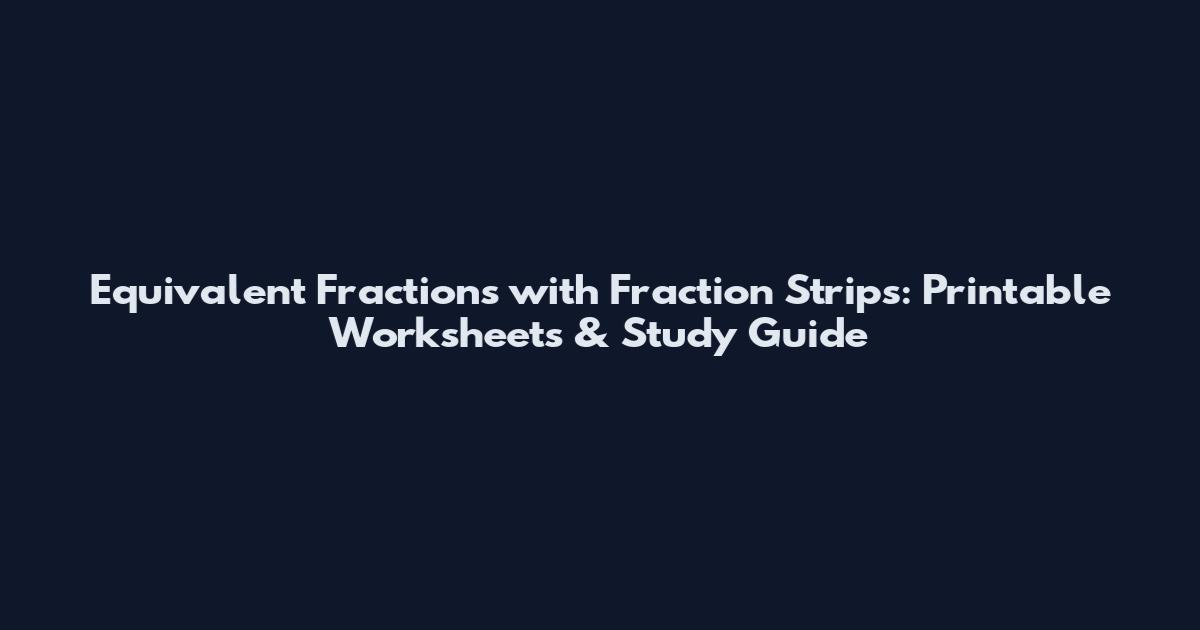 Equivalent Fractions with Fraction Strips: Printable Worksheets & Study Guide
