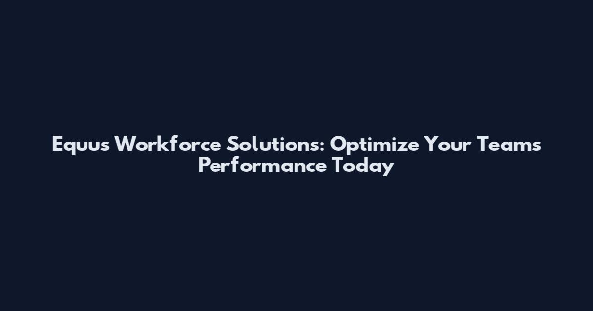 Equus Workforce Solutions: Optimize Your Team's Performance Today