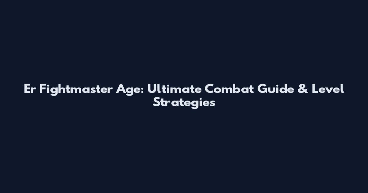 Er Fightmaster Age: Ultimate Combat Guide & Level Strategies