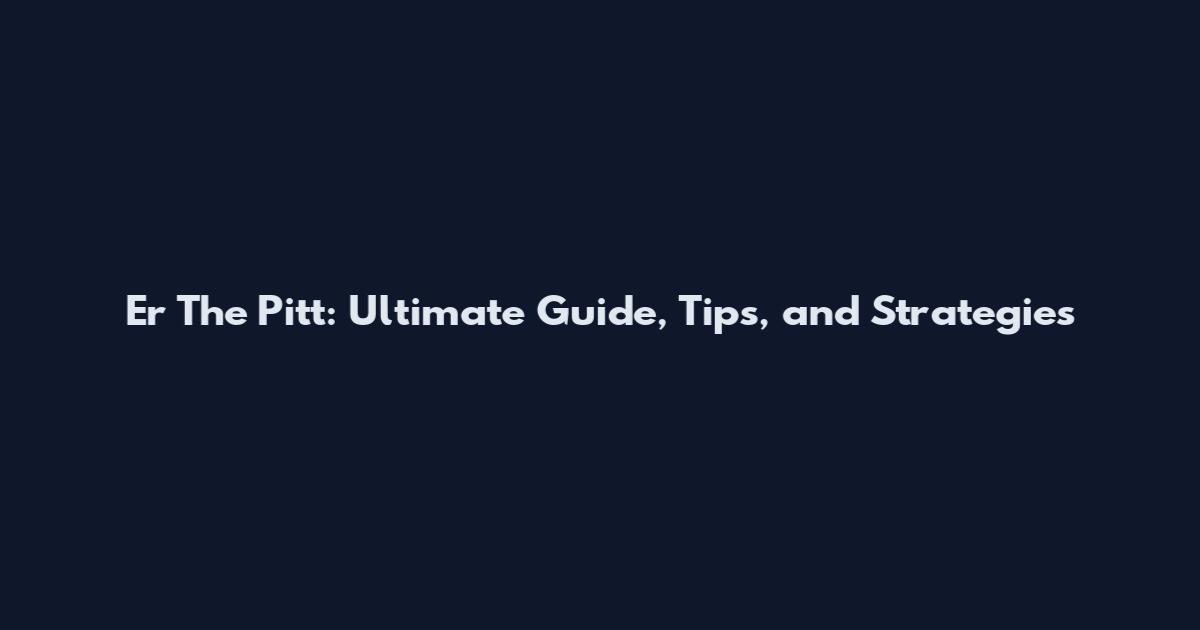 Er The Pitt: Ultimate Guide, Tips, and Strategies