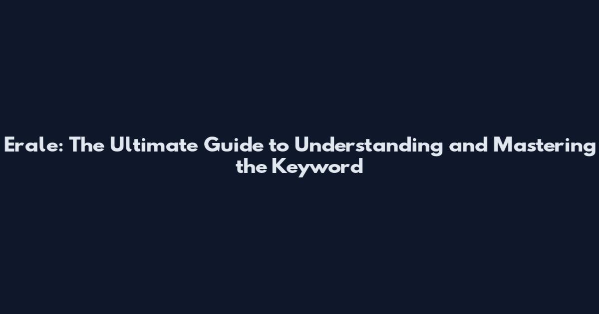 Erale: The Ultimate Guide to Understanding and Mastering the Keyword