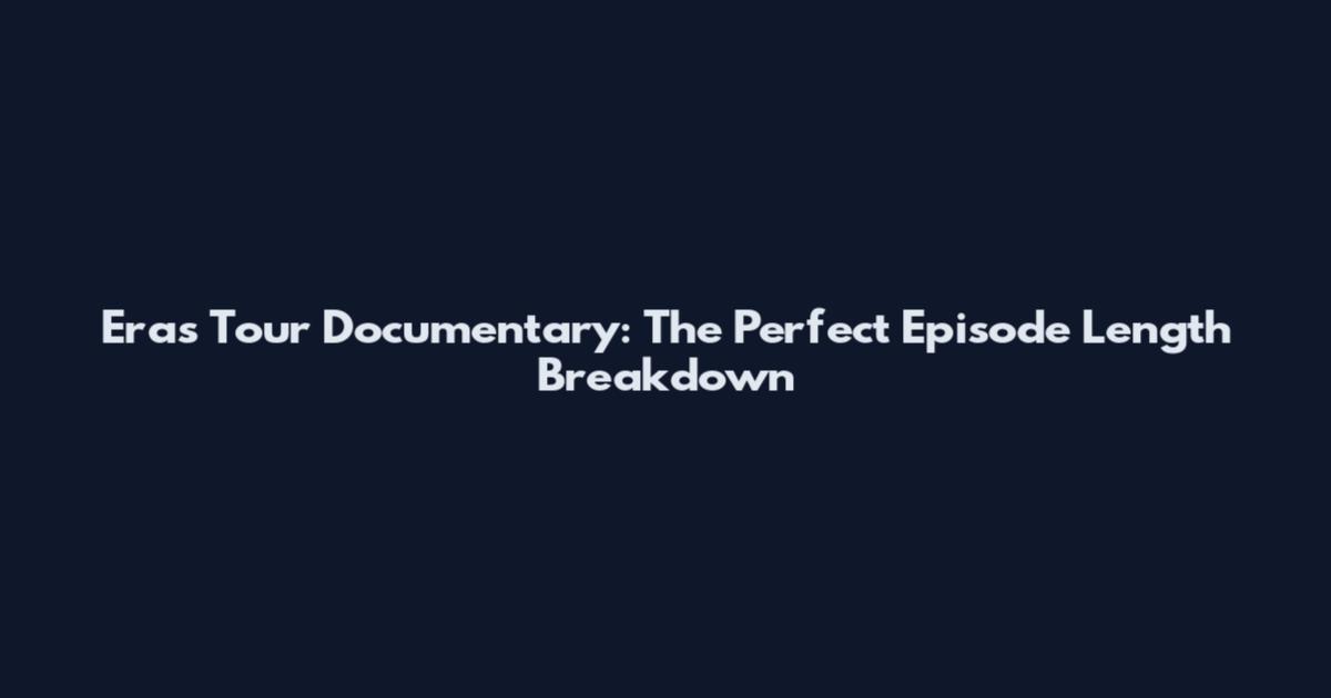 Eras Tour Documentary: The Perfect Episode Length Breakdown