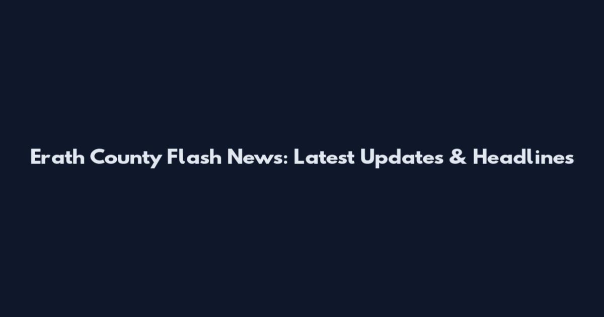 Erath County Flash News: Latest Updates & Headlines