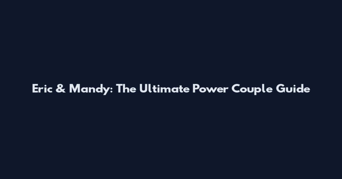 Eric & Mandy: The Ultimate Power Couple Guide