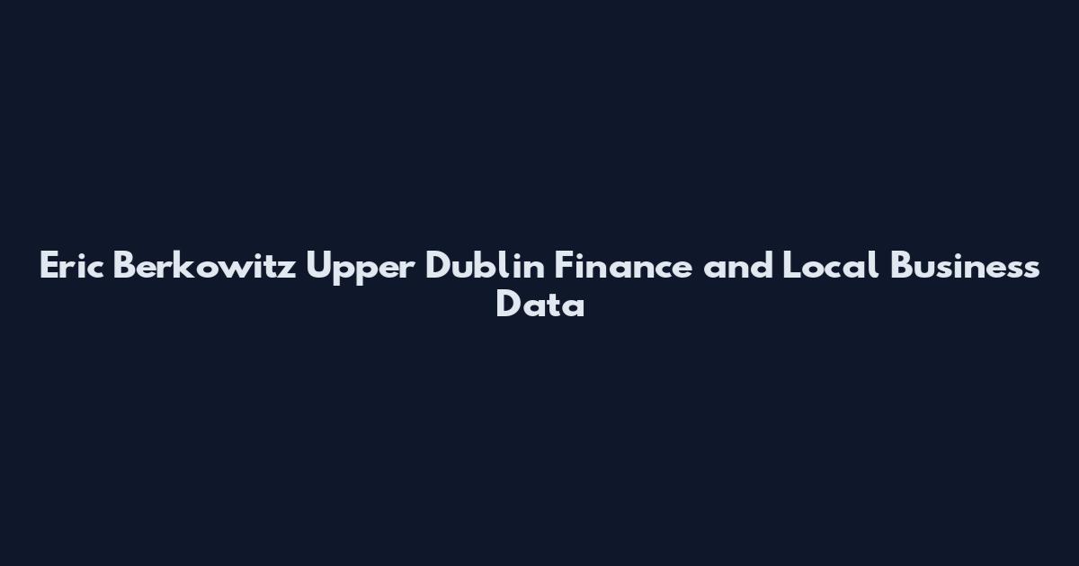 Eric Berkowitz Upper Dublin Finance and Local Business Data