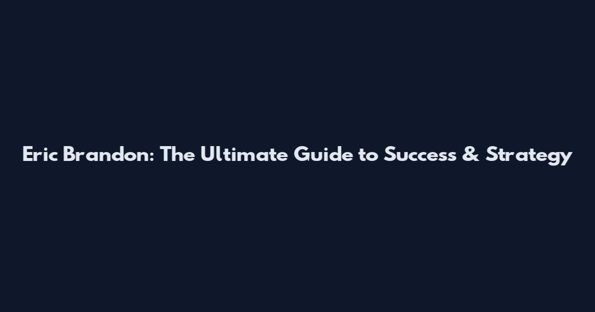 Eric Brandon: The Ultimate Guide to Success & Strategy