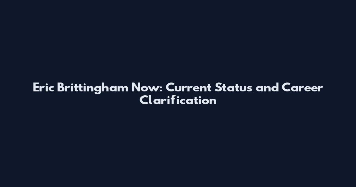 Eric Brittingham Now: Current Status and Career Clarification