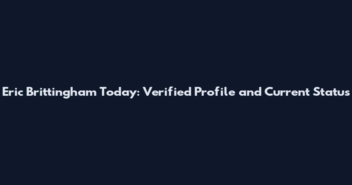 Eric Brittingham Today: Verified Profile and Current Status