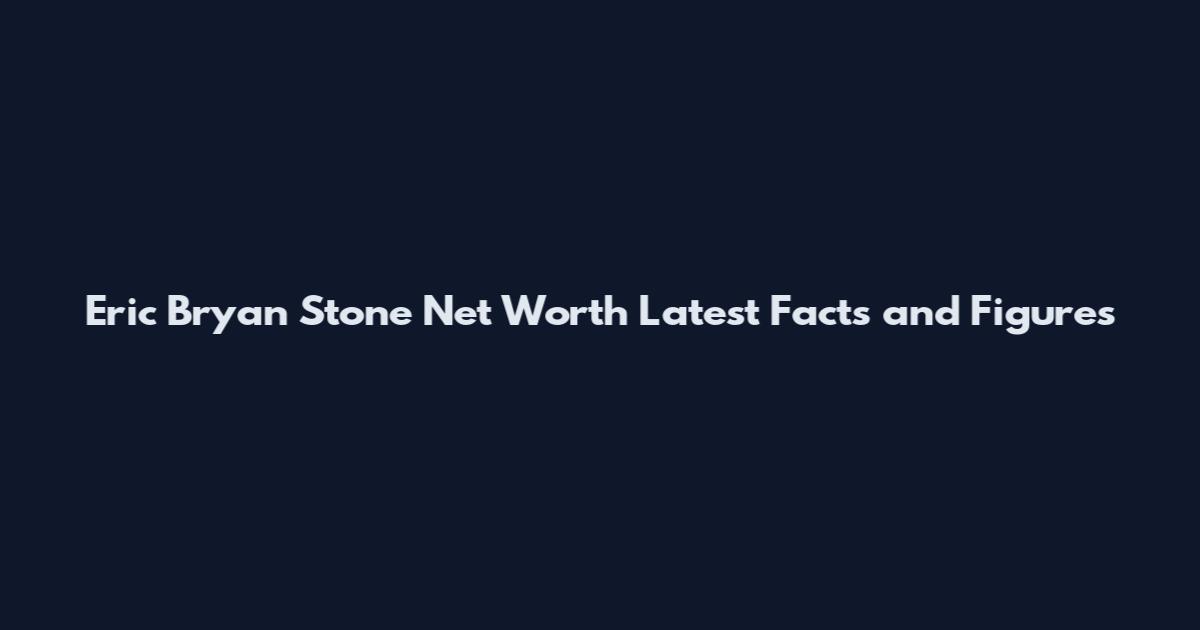 Eric Bryan Stone Net Worth Latest Facts and Figures