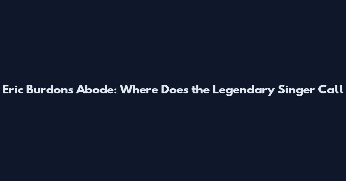 Eric Burdon's Abode: Where Does the Legendary Singer Call