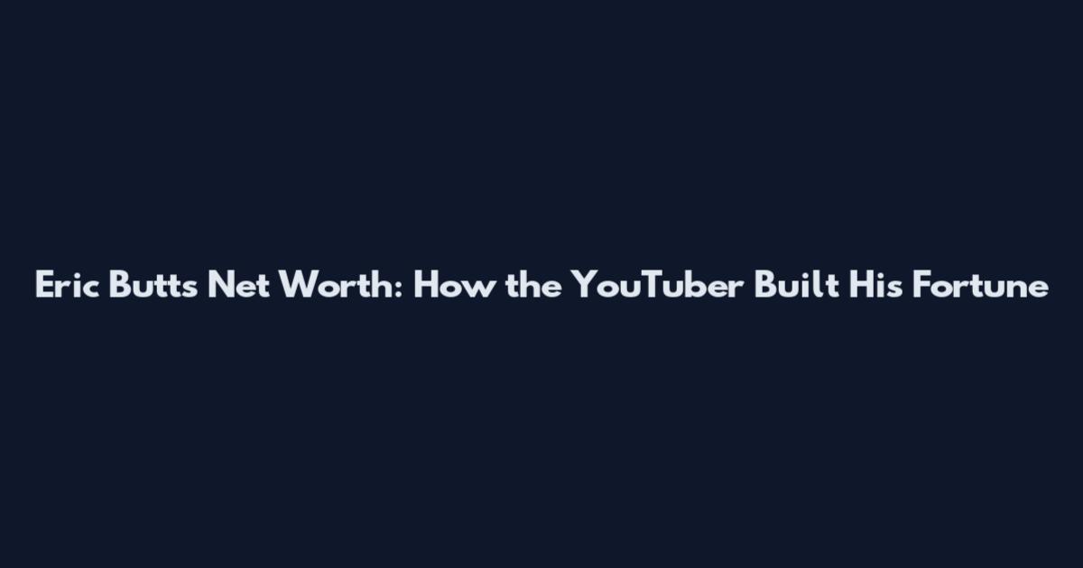 Eric Butts Net Worth: How the YouTuber Built His Fortune