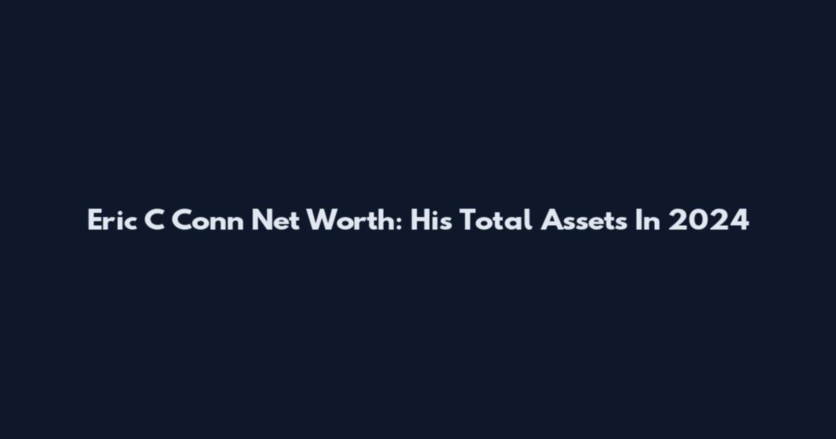 Eric C Conn Net Worth: His Total Assets In 2024