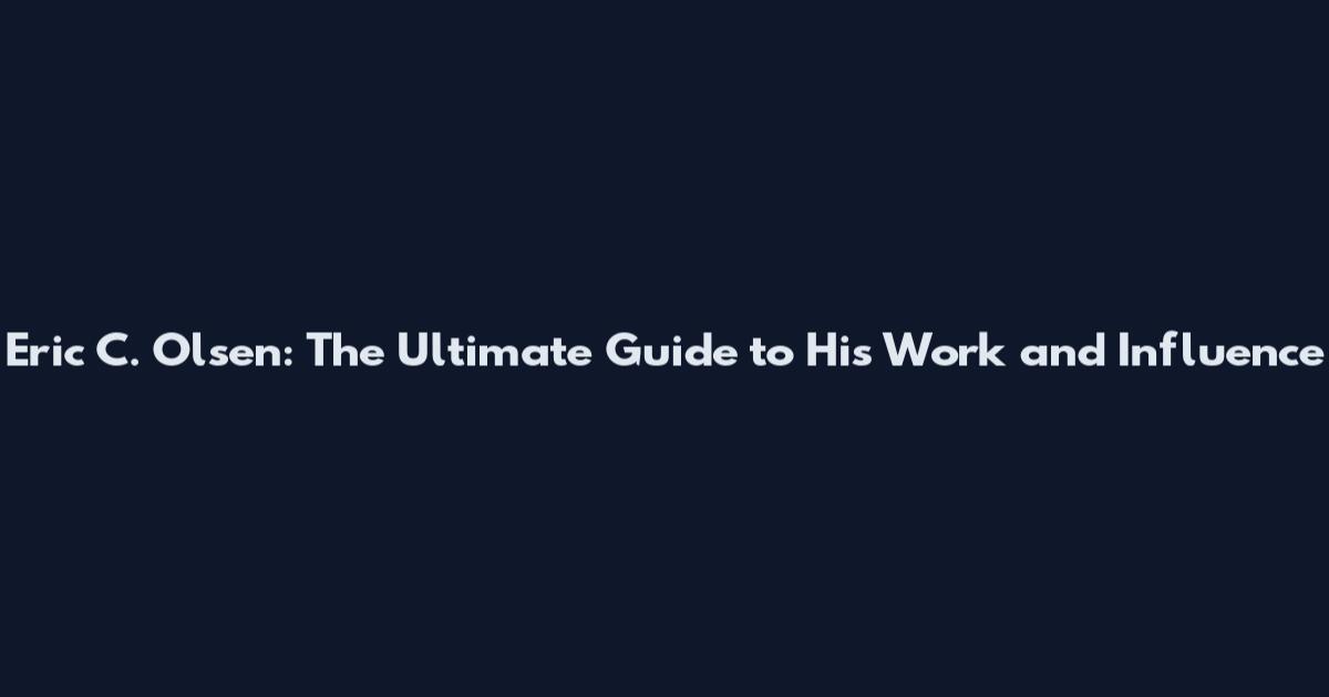 Eric C. Olsen: The Ultimate Guide to His Work and Influence