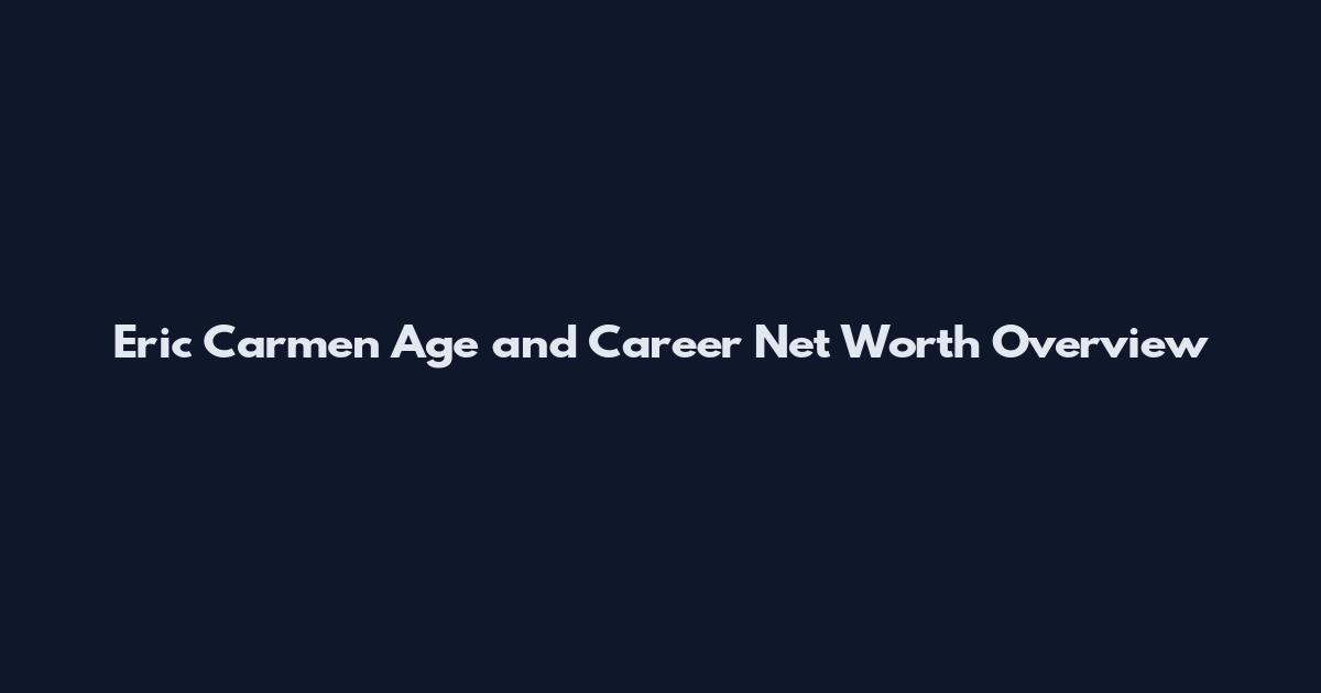 Eric Carmen Age and Career Net Worth Overview