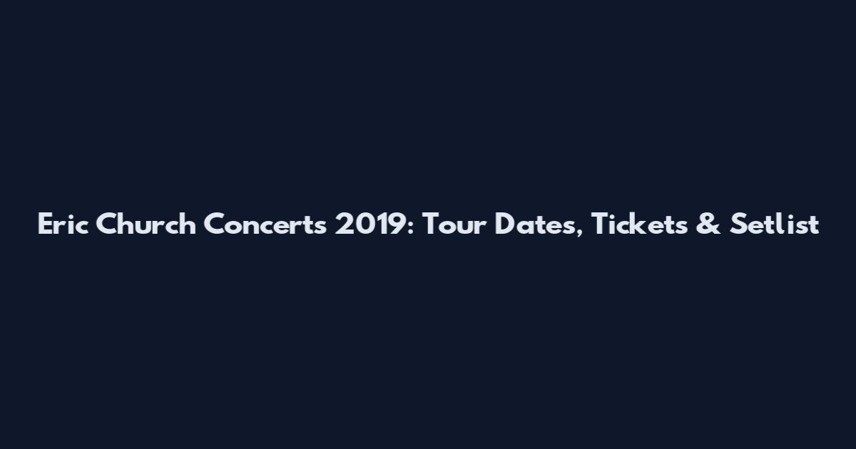 Eric Church Concerts 2019: Tour Dates, Tickets & Setlist