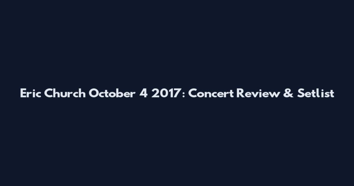 Eric Church October 4 2017: Concert Review & Setlist