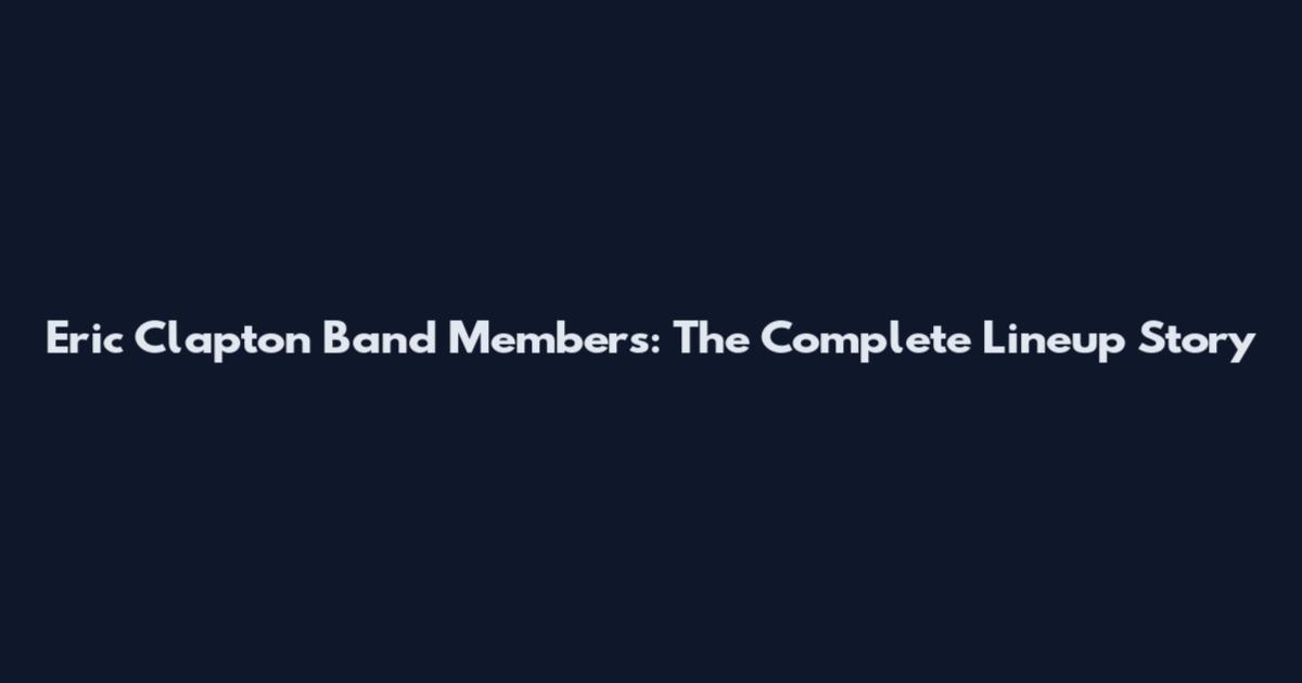 Eric Clapton Band Members: The Complete Lineup Story