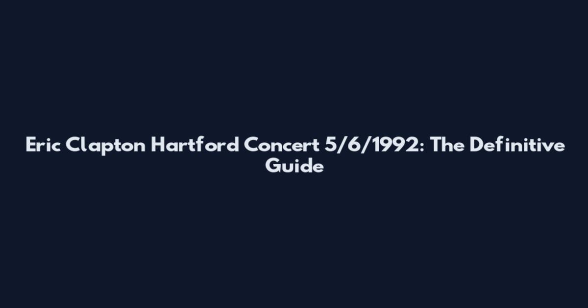 Eric Clapton Hartford Concert 5/6/1992: The Definitive Guide