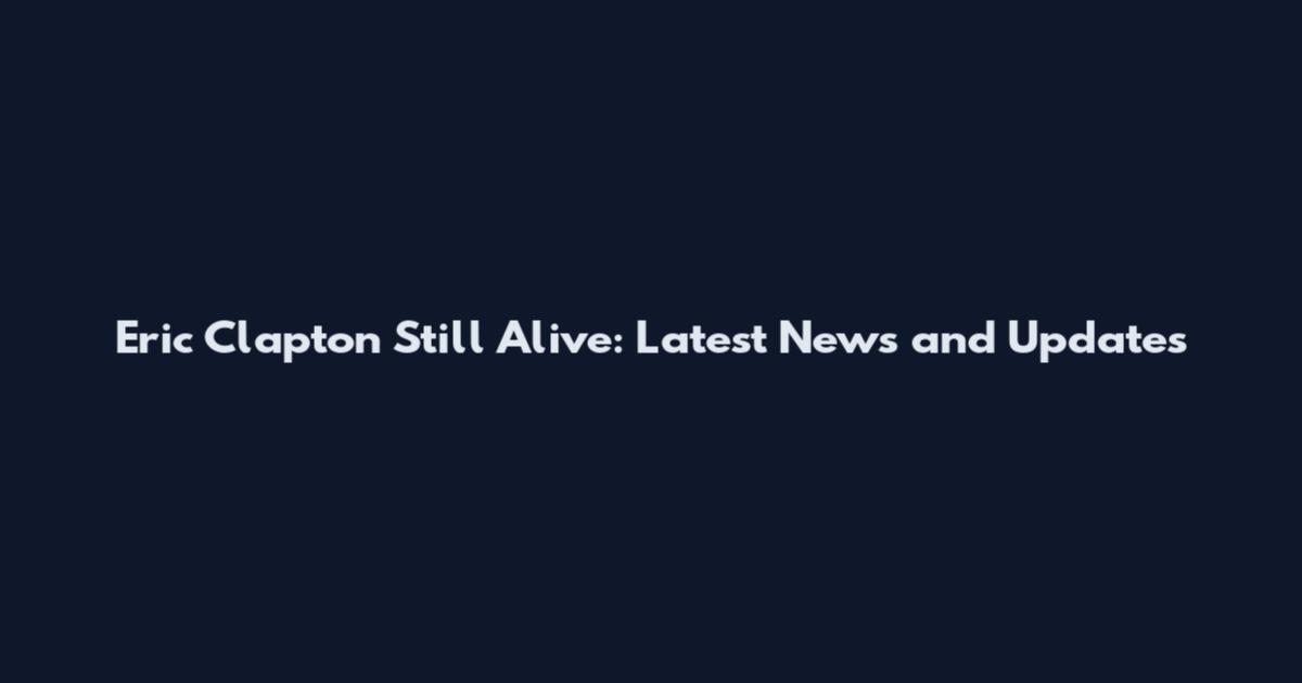 Eric Clapton Still Alive: Latest News and Updates