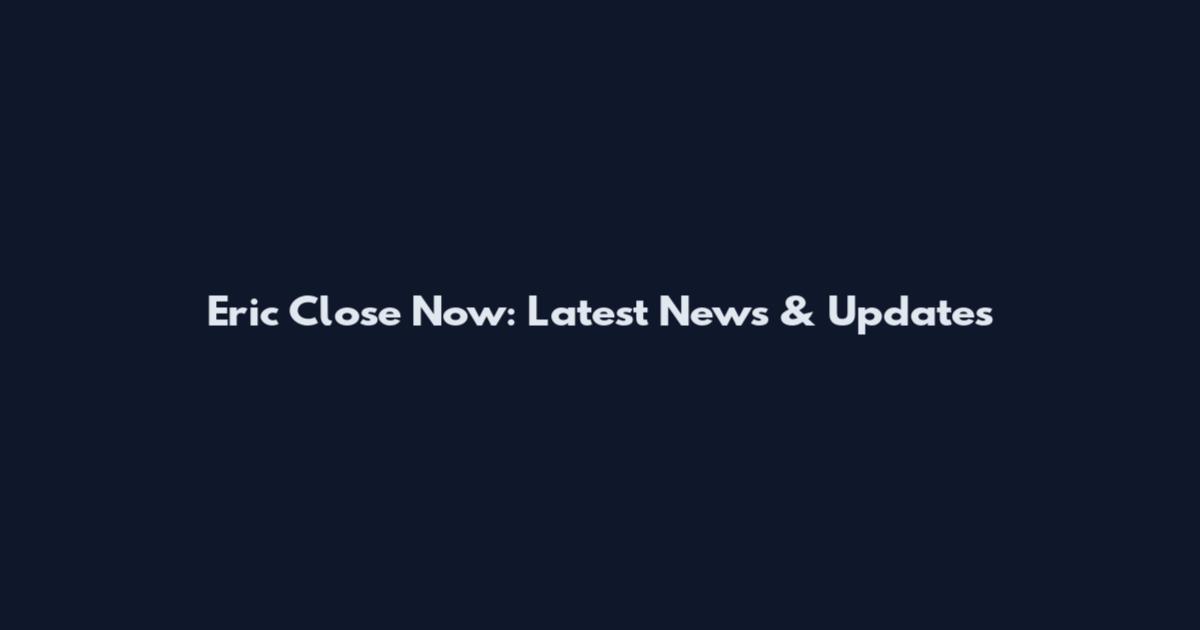 Eric Close Now: Latest News & Updates
