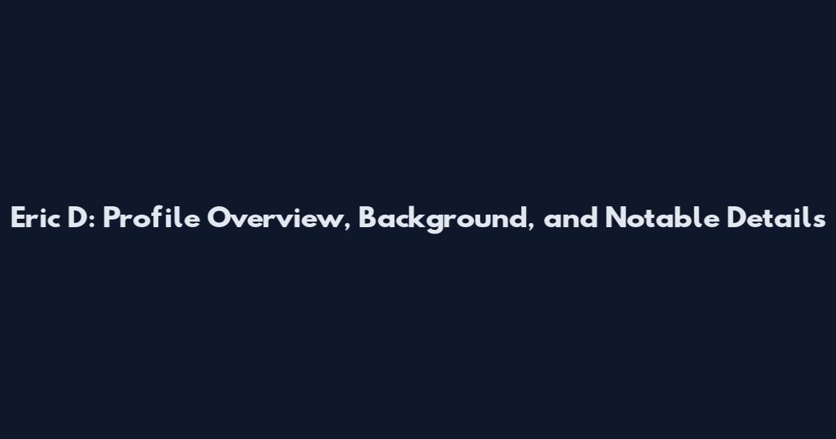 Eric D: Profile Overview, Background, and Notable Details