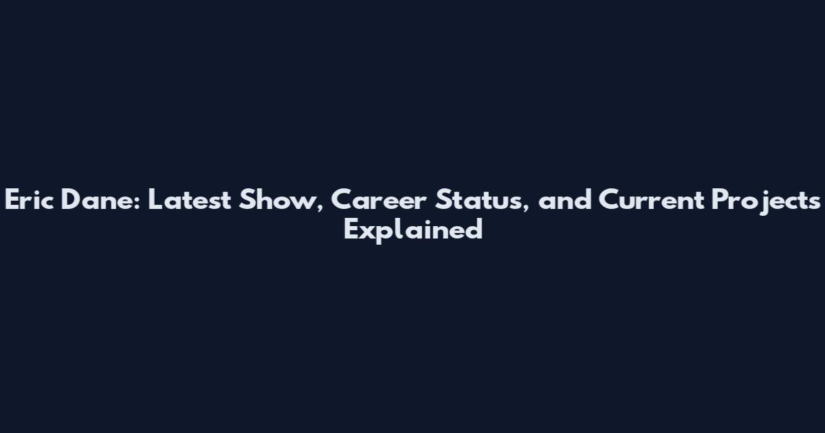 Eric Dane: Latest Show, Career Status, and Current Projects Explained