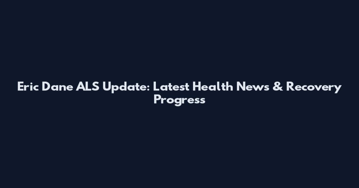 Eric Dane ALS Update: Latest Health News & Recovery Progress