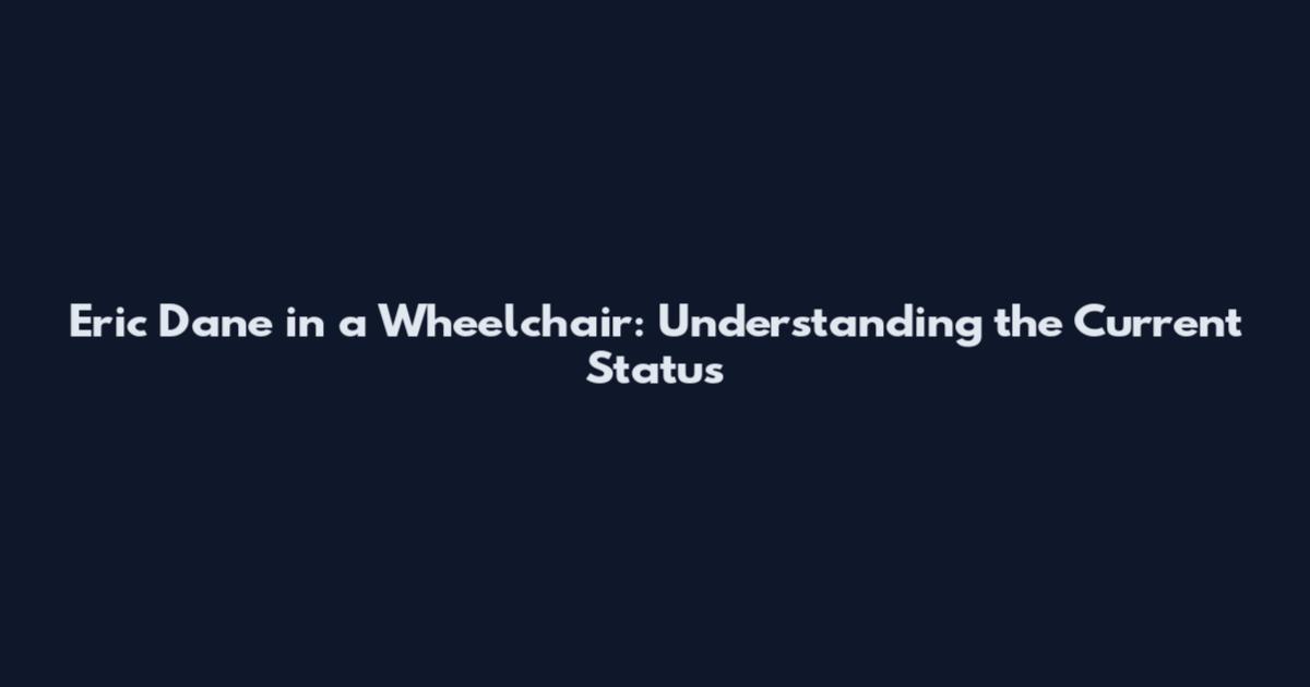 Eric Dane in a Wheelchair: Understanding the Current Status