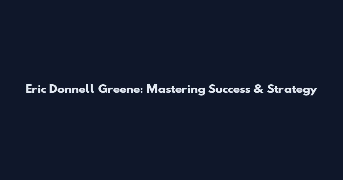 Eric Donnell Greene: Mastering Success & Strategy
