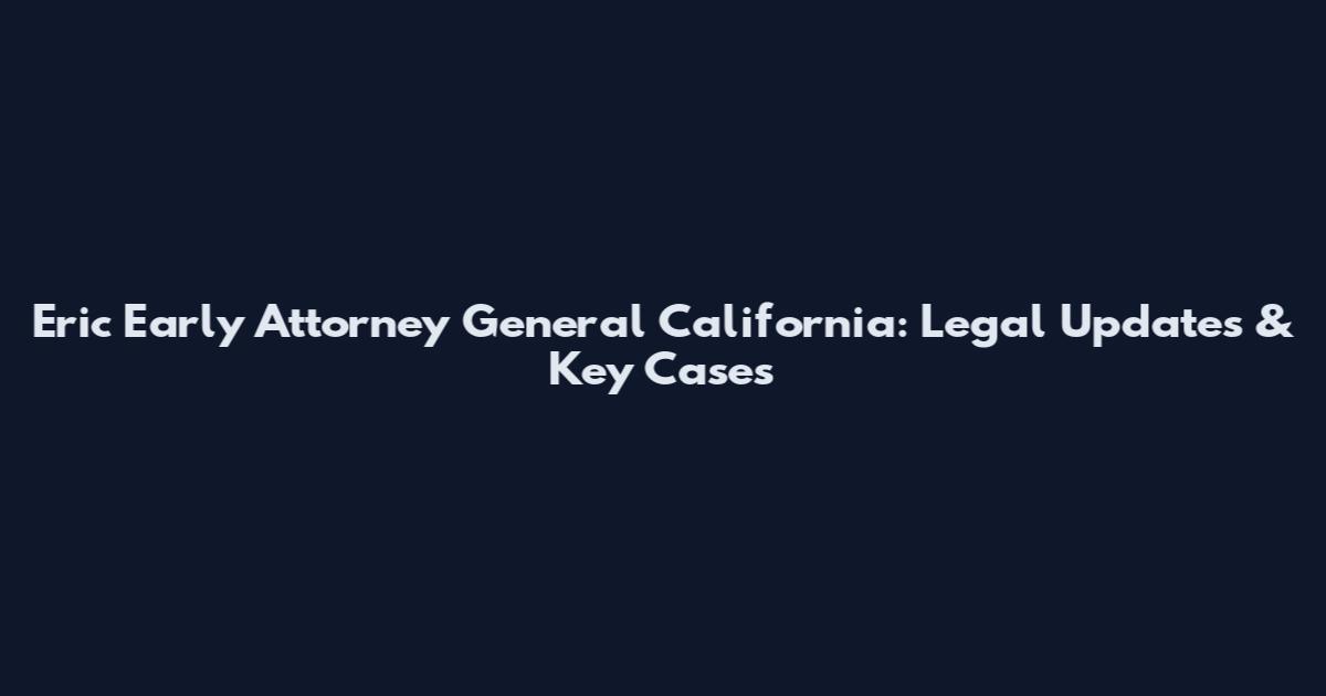 Eric Early Attorney General California: Legal Updates & Key Cases
