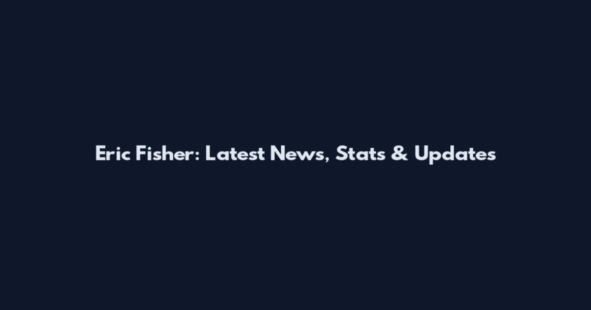 Eric Fisher: Latest News, Stats & Updates