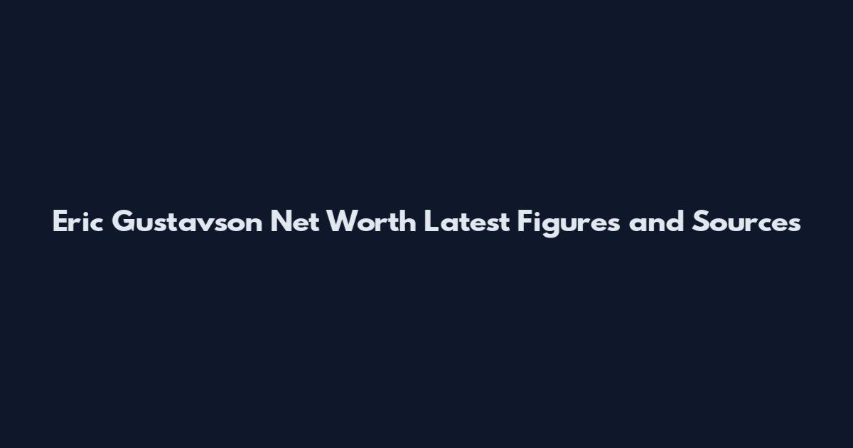 Eric Gustavson Net Worth Latest Figures and Sources