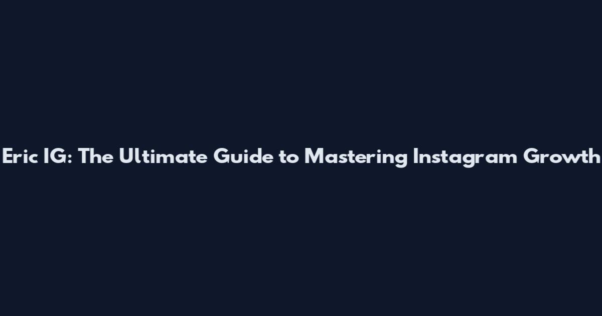 Eric IG: The Ultimate Guide to Mastering Instagram Growth