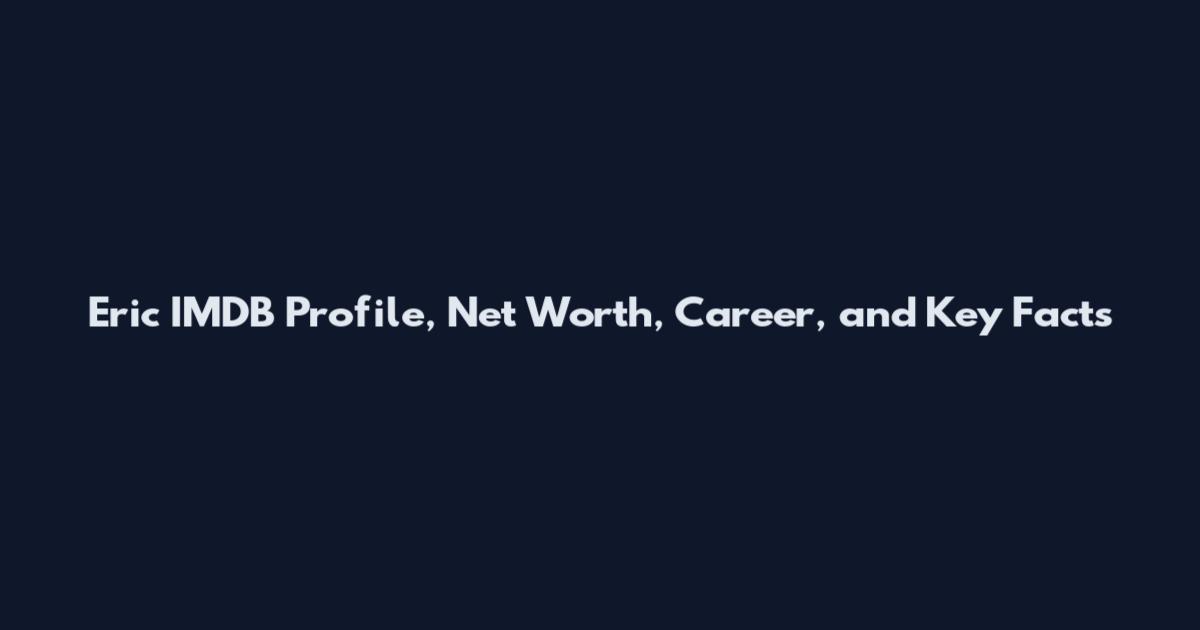 Eric IMDB Profile, Net Worth, Career, and Key Facts