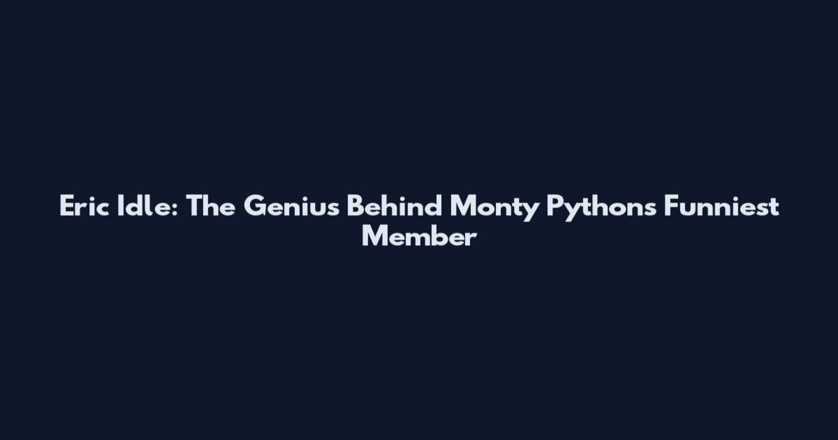 Eric Idle: The Genius Behind Monty Python's Funniest Member