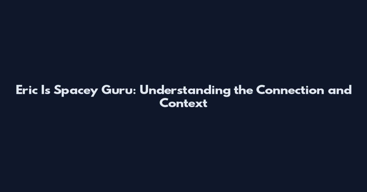 Eric Is Spacey Guru: Understanding the Connection and Context